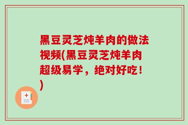 黑豆灵芝炖羊肉的做法视频(黑豆灵芝炖羊肉超级易学,绝对好吃!) 黑豆灵芝炖羊肉的做法视频(黑豆灵芝炖羊肉超级易学,绝对好吃!)