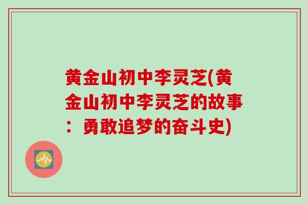 黄金山初中李灵芝(黄金山初中李灵芝的故事:勇敢追梦的奋斗史) 黄金山初中李灵芝(黄金山初中李灵芝的故事:勇敢追梦的奋斗史)