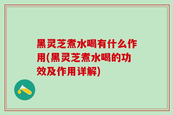 黑灵芝煮水喝有什么作用(黑灵芝煮水喝的功效及作用详解) 黑灵芝煮水喝有什么作用(黑灵芝煮水喝的功效及作用详解)