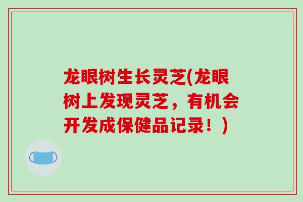 龙眼树生长灵芝(龙眼树上发现灵芝，有机会开发成保健品记录！)