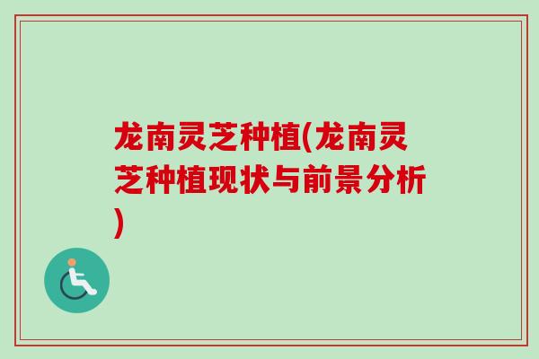 龙南灵芝种植(龙南灵芝种植现状与前景分析) 龙南灵芝种植(龙南灵芝种植现状与前景分析)