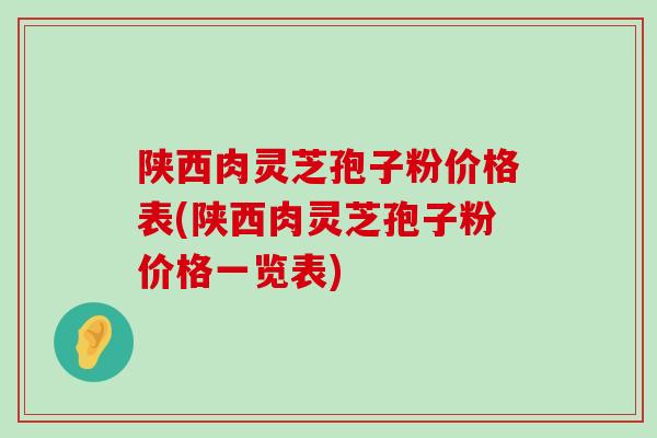 陕西肉灵芝孢子粉价格表(陕西肉灵芝孢子粉价格一览表) 陕西肉灵芝孢子粉价格表(陕西肉灵芝孢子粉价格一览表)