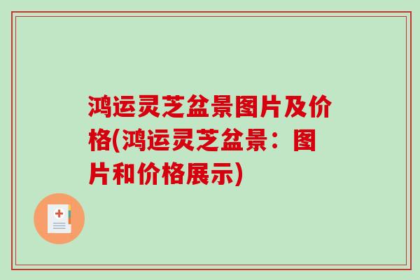 鸿运灵芝盆景图片及价格(鸿运灵芝盆景:图片和价格展示) 鸿运灵芝盆景图片及价格(鸿运灵芝盆景:图片和价格展示)