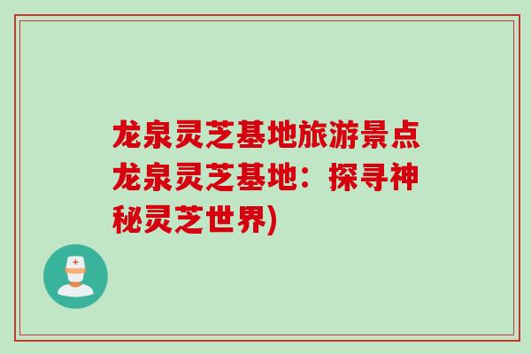 龙泉灵芝基地旅游景点龙泉灵芝基地:探寻神秘灵芝世界) 龙泉灵芝基地旅游景点龙泉灵芝基地:探寻神秘灵芝世界)