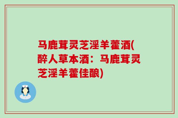 马鹿茸灵芝淫羊藿酒(醉人草本酒:马鹿茸灵芝淫羊藿佳酿) 马鹿茸灵芝淫羊藿酒(醉人草本酒:马鹿茸灵芝淫羊藿佳酿)
