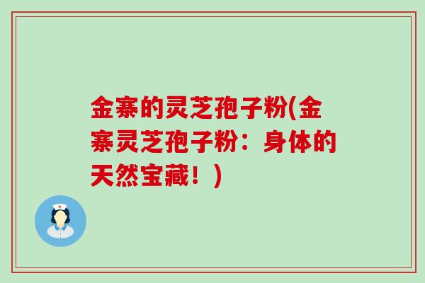金寨的灵芝孢子粉(金寨灵芝孢子粉:身体的天然宝藏!) 金寨的灵芝孢子粉(金寨灵芝孢子粉:身体的天然宝藏!)