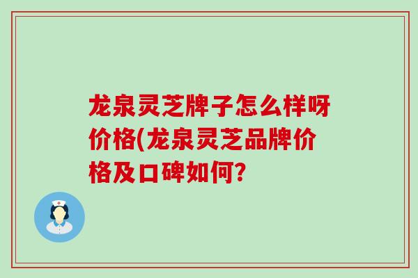 龙泉灵芝牌子怎么样呀价格(龙泉灵芝品牌价格及口碑如何? 龙泉灵芝牌子怎么样呀价格(龙泉灵芝品牌价格及口碑如何?
