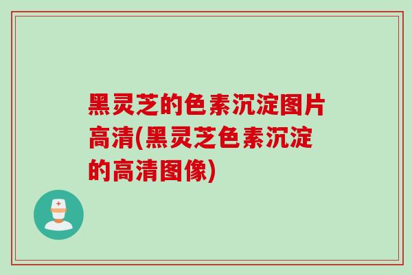 黑灵芝的色素沉淀图片高清(黑灵芝色素沉淀的高清图像) 黑灵芝的色素沉淀图片高清(黑灵芝色素沉淀的高清图像)