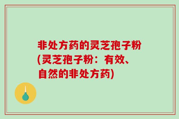 非处方药的灵芝孢子粉(灵芝孢子粉：有效、自然的非处方药)