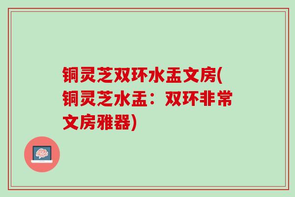 铜灵芝双环水盂文房(铜灵芝水盂:双环非常文房雅器) 铜灵芝双环水盂文房(铜灵芝水盂:双环非常文房雅器)