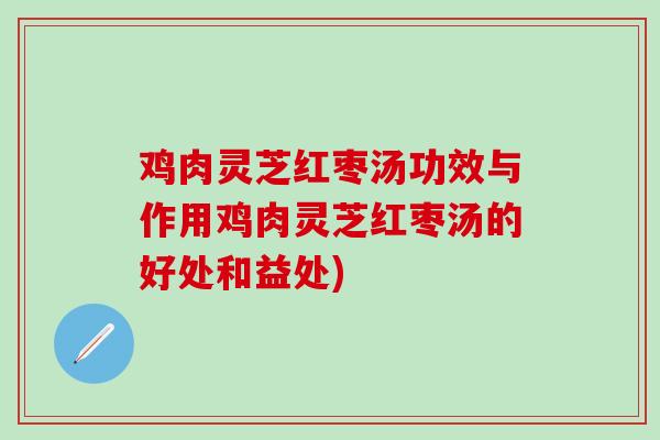 鸡肉灵芝红枣汤功效与作用鸡肉灵芝红枣汤的好处和益处)
