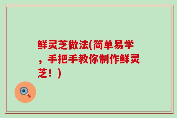 鲜灵芝做法(简单易学，手把手教你制作鲜灵芝！)