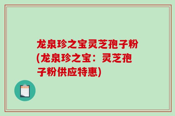 龙泉珍之宝灵芝孢子粉(龙泉珍之宝:灵芝孢子粉供应特惠) 龙泉珍之宝灵芝孢子粉(龙泉珍之宝:灵芝孢子粉供应特惠)