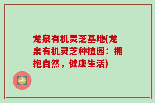 龙泉有机灵芝基地(龙泉有机灵芝种植园:拥抱自然,健康生活) 龙泉有机灵芝基地(龙泉有机灵芝种植园:拥抱自然,健康生活)