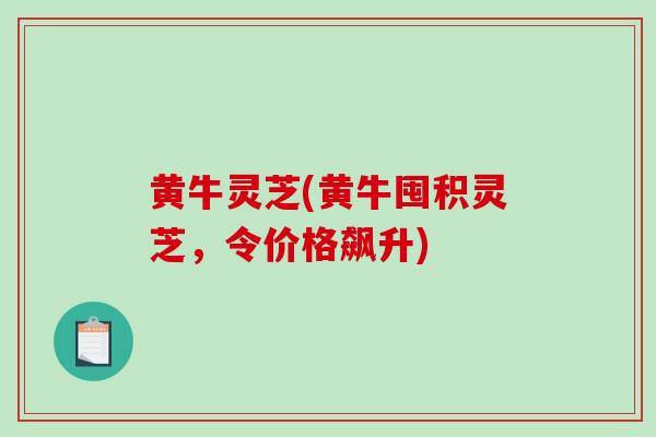 黄牛灵芝(黄牛囤积灵芝，令价格飙升)