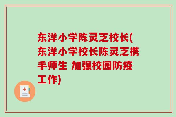 东洋小学陈灵芝校长(东洋小学校长陈灵芝携手师生 加强校园防疫工作) 东洋小学陈灵芝校长(东洋小学校长陈灵芝携手师生 加强校园防疫工作)