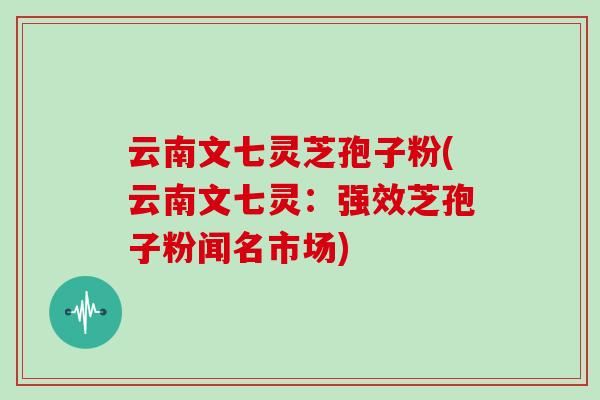 云南文七灵芝孢子粉(云南文七灵:强效芝孢子粉闻名市场) 云南文七灵芝孢子粉(云南文七灵:强效芝孢子粉闻名市场)