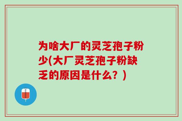 为啥大厂的灵芝孢子粉少(大厂灵芝孢子粉缺乏的原因是什么？)
