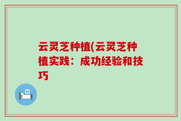 云灵芝种植(云灵芝种植实践：成功经验和技巧
