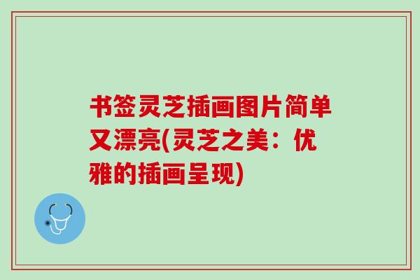 书签灵芝插画图片简单又漂亮(灵芝之美:优雅的插画呈现) 书签灵芝插画图片简单又漂亮(灵芝之美:优雅的插画呈现)