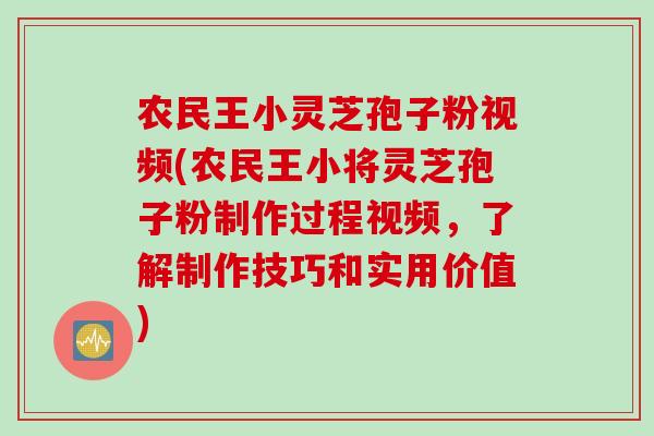 农民王小灵芝孢子粉视频(农民王小将灵芝孢子粉制作过程视频,了解制作技巧和实用价值) 农民王小灵芝孢子粉视频(农民王小将灵芝孢子粉制作过程视频,了解制作技巧和实用价值)