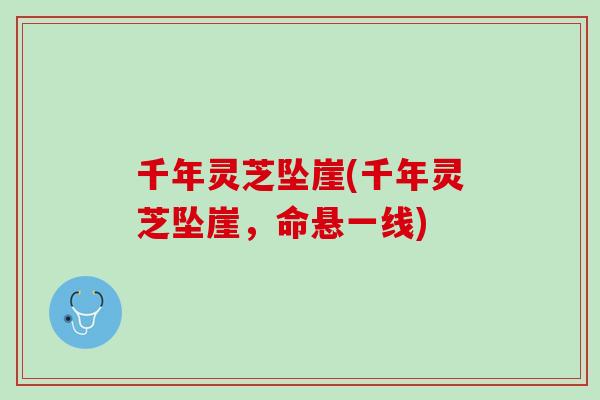 千年灵芝坠崖(千年灵芝坠崖,命悬一线) 千年灵芝坠崖(千年灵芝坠崖,命悬一线)