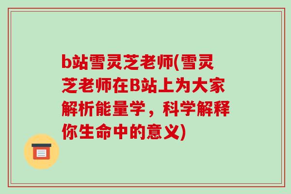 b站雪灵芝老师(雪灵芝老师在B站上为大家解析能量学,科学解释你生命中的意义) b站雪灵芝老师(雪灵芝老师在B站上为大家解析能量学,科学解释你生命中的意义)