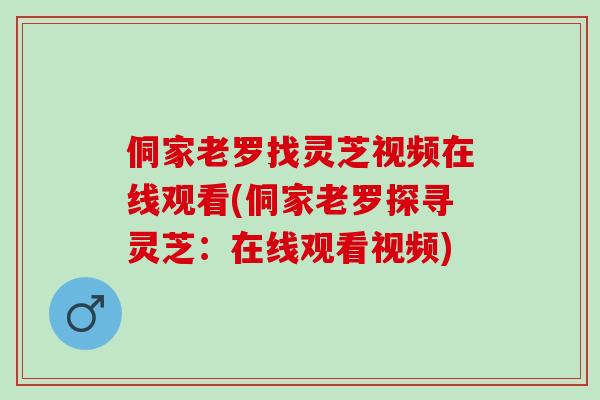 侗家老罗找灵芝视频在线观看(侗家老罗探寻灵芝:在线观看视频) 侗家老罗找灵芝视频在线观看(侗家老罗探寻灵芝:在线观看视频)