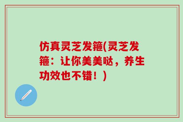 仿真灵芝发箍(灵芝发箍:让你美美哒,养生功效也不错!) 仿真灵芝发箍(灵芝发箍:让你美美哒,养生功效也不错!)