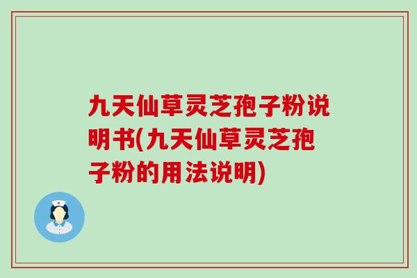 九天仙草灵芝孢子粉说明书(九天仙草灵芝孢子粉的用法说明)
