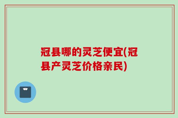 冠县哪的灵芝便宜(冠县产灵芝价格亲民) 冠县哪的灵芝便宜(冠县产灵芝价格亲民)