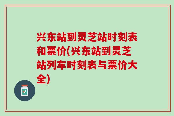 兴东站到灵芝站时刻表和票价(兴东站到灵芝站列车时刻表与票价大全) 兴东站到灵芝站时刻表和票价(兴东站到灵芝站列车时刻表与票价大全)