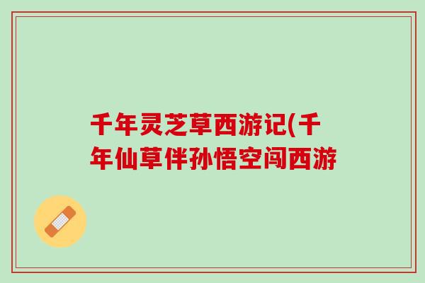 千年灵芝草西游记(千年仙草伴孙悟空闯西游