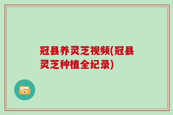 冠县养灵芝视频(冠县灵芝种植全纪录)