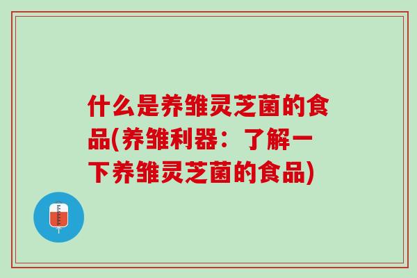 什么是养雏灵芝菌的食品(养雏利器：了解一下养雏灵芝菌的食品)