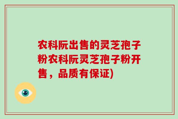 农科阮出售的灵芝孢子粉农科阮灵芝孢子粉开售,品质有保证) 农科阮出售的灵芝孢子粉农科阮灵芝孢子粉开售,品质有保证)