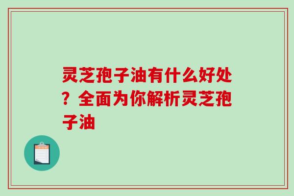 灵芝孢子油有什么好处?全面为你解析灵芝孢子油 灵芝孢子油有什么好处?全面为你解析灵芝孢子油