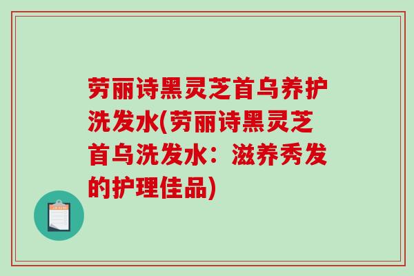 劳丽诗黑灵芝首乌养护洗发水(劳丽诗黑灵芝首乌洗发水：滋养秀发的护理佳品)