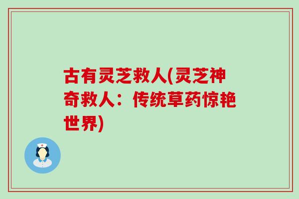 古有灵芝救人(灵芝神奇救人:传统草药惊艳世界) 古有灵芝救人(灵芝神奇救人:传统草药惊艳世界)