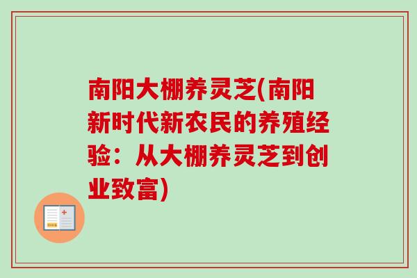 南阳大棚养灵芝(南阳新时代新农民的养殖经验：从大棚养灵芝到创业致富)