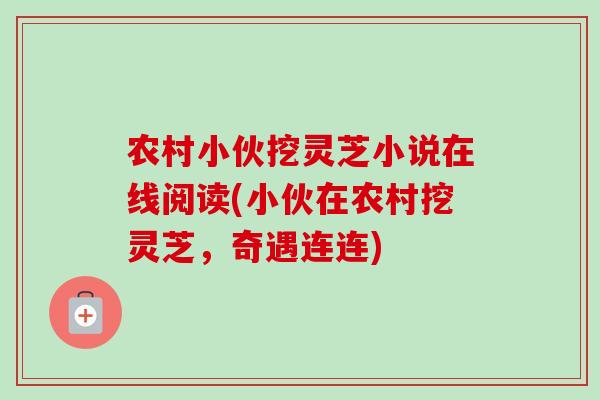 农村小伙挖灵芝小说在线阅读(小伙在农村挖灵芝,奇遇连连) 农村小伙挖灵芝小说在线阅读(小伙在农村挖灵芝,奇遇连连)