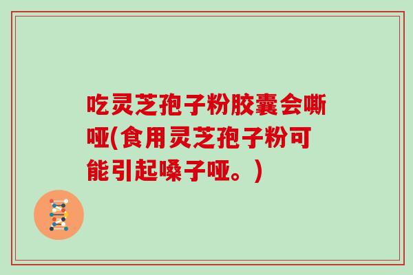 吃灵芝孢子粉胶囊会嘶哑(食用灵芝孢子粉可能引起嗓子哑。)