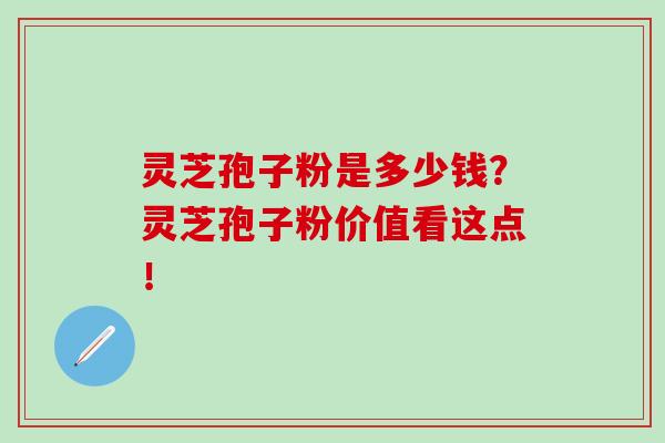 灵芝孢子粉是多少钱?灵芝孢子粉价值看这点! 灵芝孢子粉是多少钱?灵芝孢子粉价值看这点!