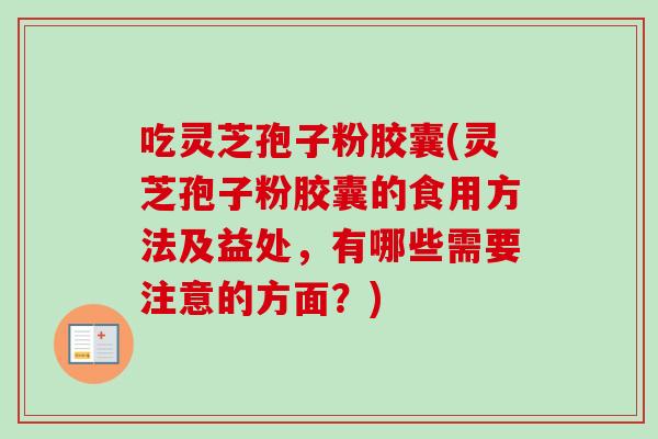 吃灵芝孢子粉胶囊(灵芝孢子粉胶囊的食用方法及益处，有哪些需要注意的方面？)