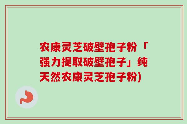 农康灵芝破壁孢子粉「强力提取破壁孢子」纯天然农康灵芝孢子粉) 农康灵芝破壁孢子粉「强力提取破壁孢子」纯天然农康灵芝孢子粉)