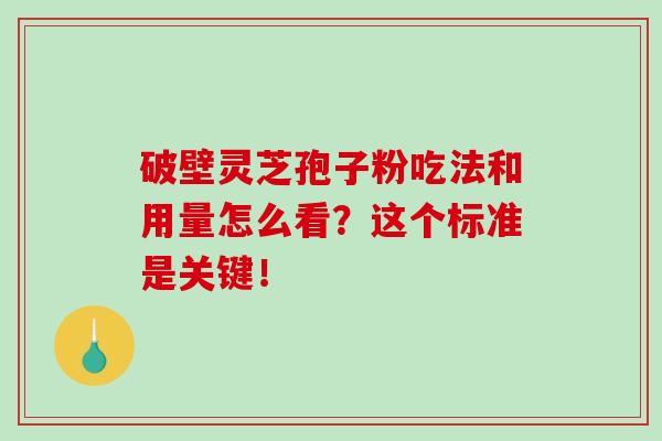 破壁灵芝孢子粉吃法和用量怎么看?这个标准是关键! 破壁灵芝孢子粉吃法和用量怎么看?这个标准是关键!