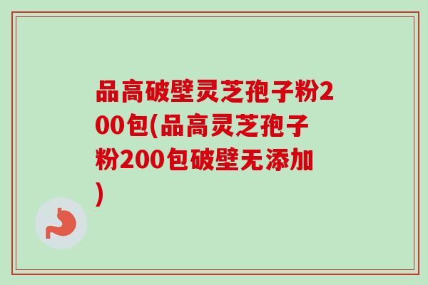 品高破壁灵芝孢子粉200包(品高灵芝孢子粉200包破壁无添加)
