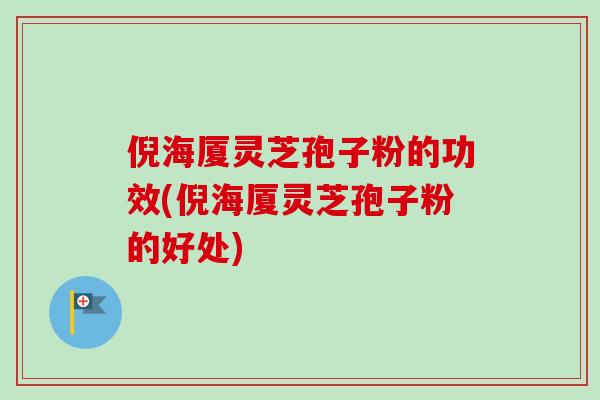 倪海厦灵芝孢子粉的功效(倪海厦灵芝孢子粉的好处) 倪海厦灵芝孢子粉的功效(倪海厦灵芝孢子粉的好处)