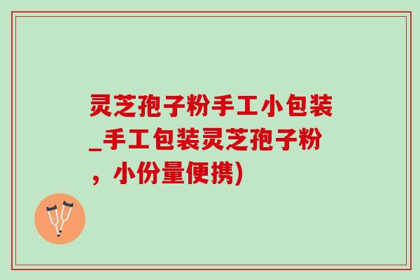 灵芝孢子粉手工小包装_手工包装灵芝孢子粉,小份量便携) 灵芝孢子粉手工小包装_手工包装灵芝孢子粉,小份量便携)