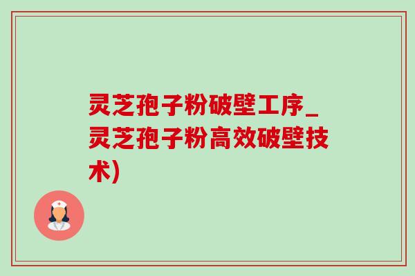灵芝孢子粉破壁工序_灵芝孢子粉高效破壁技术) 灵芝孢子粉破壁工序_灵芝孢子粉高效破壁技术)